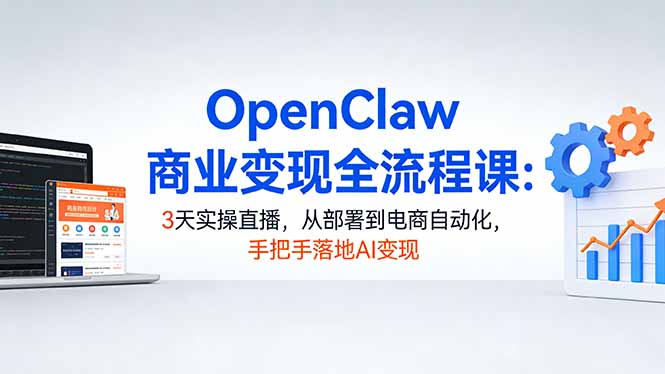 OpenClaw商业变现全流程课:3天实操直播,从部署到电商自动化,手把手落地AI变现插图 OpenClaw商业变现全流程课:3天实操直播,从部署到电商自动化,手把手落地AI变现插图
