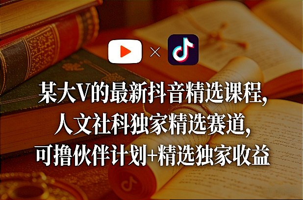 某大V的最新抖音精选课程,人文社科独家精选赛道,可撸伙伴计划+精选独家收益插图 某大V的最新抖音精选课程,人文社科独家精选赛道,可撸伙伴计划+精选独家收益