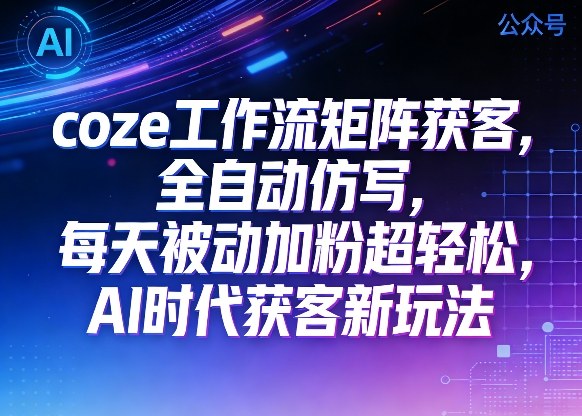 公众号coze工作流矩阵获客,全自动仿写,每天被动加粉超轻松,AI时代获客新玩法插图 公众号coze工作流矩阵获客,全自动仿写,每天被动加粉超轻松,AI时代获客新玩法