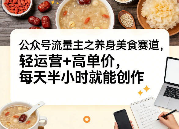 公众号流量主之养身美食赛道,轻运营+高单价,每天半小时就能创作插图 公众号流量主之养身美食赛道,轻运营+高单价,每天半小时就能创作