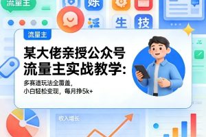某大佬亲授公众号流量主实战教学:多赛道玩法全覆盖,小白轻松变现,每月多挣5k+