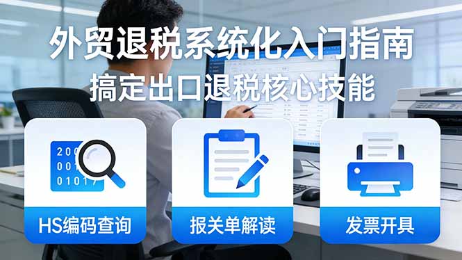 外贸退税系统化入门指南:HS编码查询+报关单解读+发票开具,一套课程搞定出口退税核心技能插图 外贸退税系统化入门指南:HS编码查询+报关单解读+发票开具,一套课程搞定出口退税核心技能插图