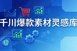 千川爆款素材灵感库:16种产品属性+10种素材类型+三大主题句式,像查字典一样找灵感