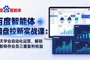 百度智能体 + 网盘拉新实战课:7 天学会自动化运营,解锁拉新转存会员三重复利收益