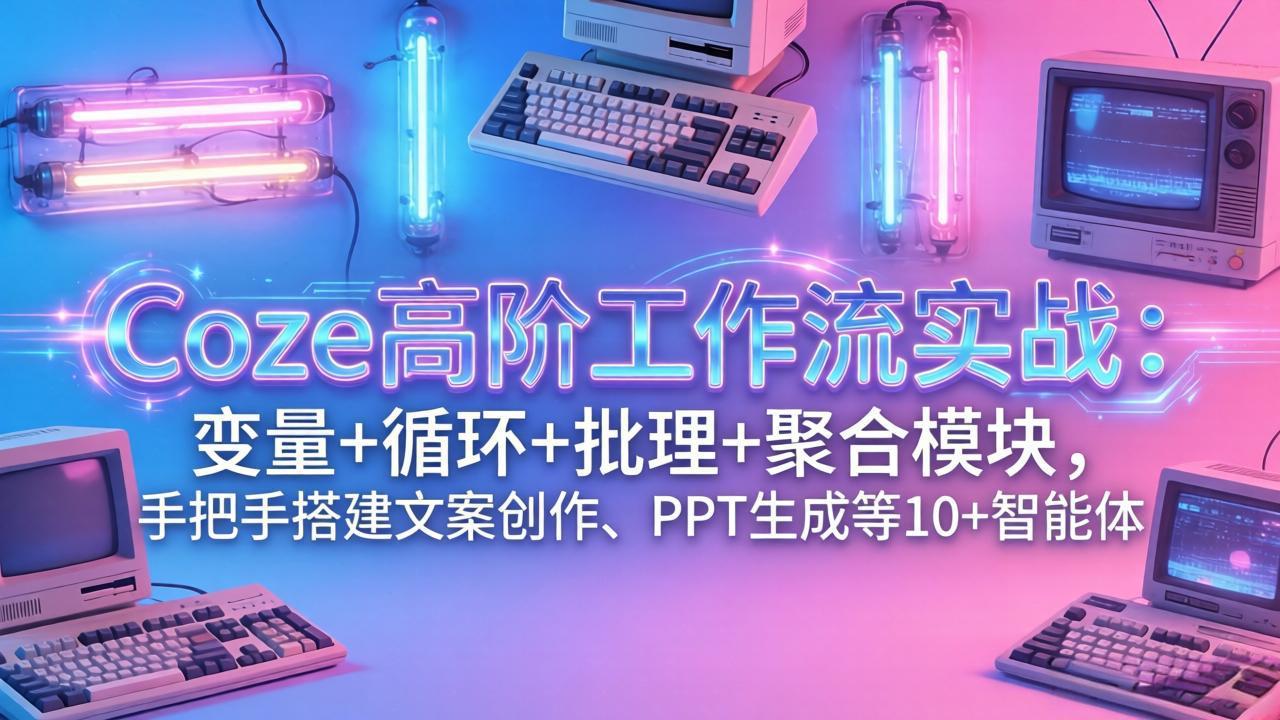 Coze高阶工作流实战:变量+循环+批处理+聚合模块,手把手搭建文案创作、PPT 生成等 10+ 智能体插图 Coze高阶工作流实战:变量+循环+批处理+聚合模块,手把手搭建文案创作、PPT 生成等 10+ 智能体插图