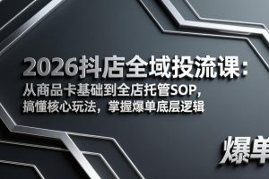 2026抖店全域投流课:从商品卡基础到全店托管SOP,搞懂核心玩法,掌握爆单底层逻辑