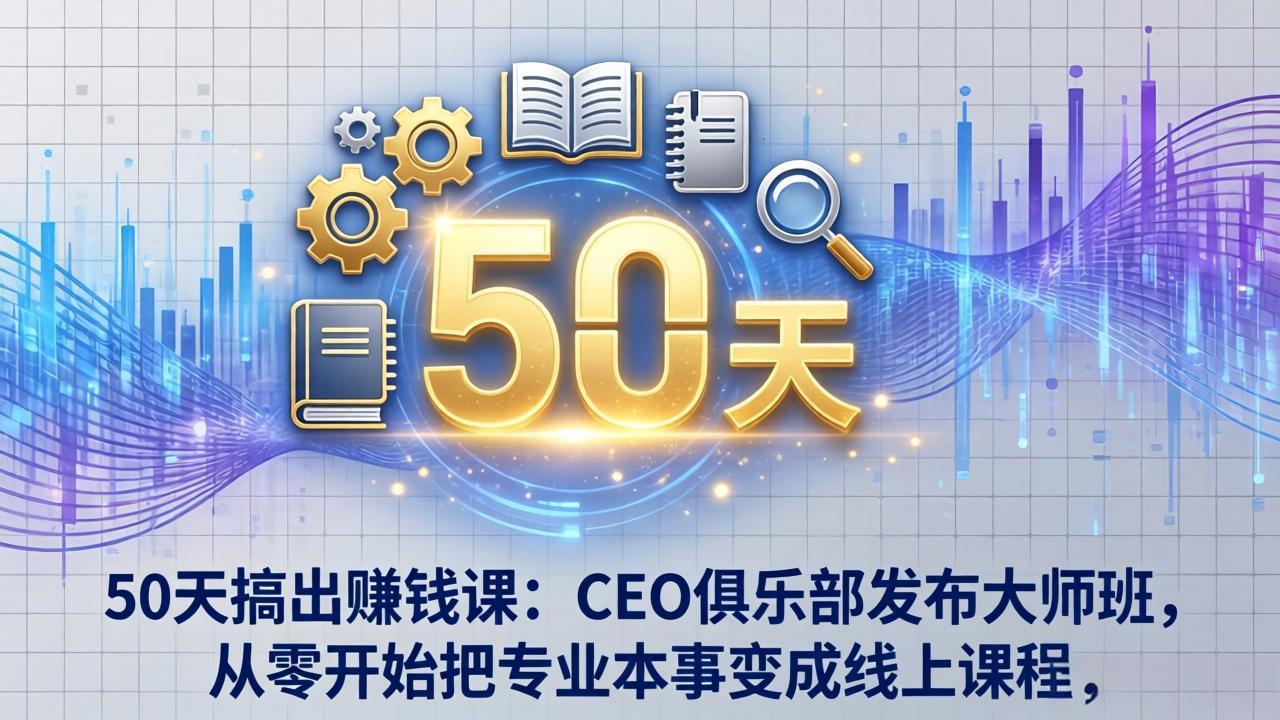 50天搞出赚钱课:CEO俱乐部发布大师班,从零开始把专业本事变成线上课程插图 50天搞出赚钱课:CEO俱乐部发布大师班,从零开始把专业本事变成线上课程插图