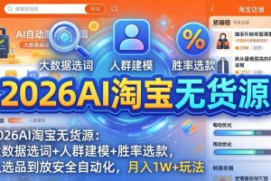 2026AI淘宝无货源：大数据选词+人群建模+胜率选款，从选品到放大全自动化，月入1W+玩法