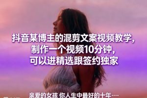 10分钟速成爆款混剪！抖音大神亲授，轻松上精选签独家
