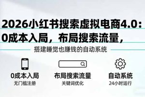 2026小红书搜索虚拟电商4.0：0成本入局，布局搜索流量，搭建睡觉也赚钱的自动系统