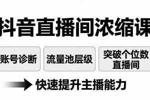 抖音直播间浓缩课：账号诊断+流量池层级，突破个位数直播间，快速提升主播能力