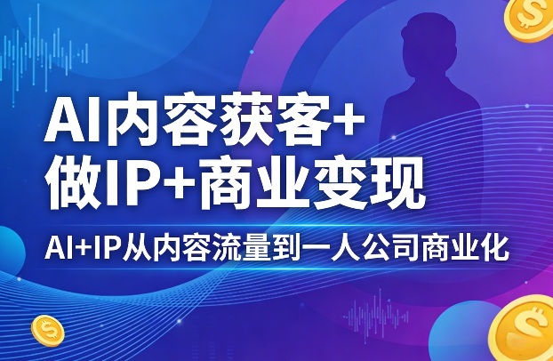 AI内容获客+做IP+商业变现,AI+IP从内容流量到一人公司商业化插图 AI内容获客+做IP+商业变现,AI+IP从内容流量到一人公司商业化(完结)