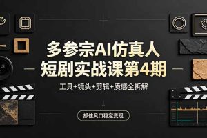 多参宗AI仿真人短剧实战课第4期，工具+镜头+剪辑+质感全拆解，抓住风口稳定变现