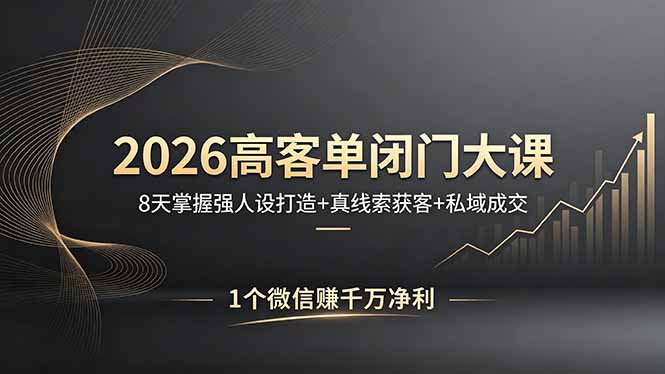 2026高客单闭门大课,8 天掌握强人设打造 + 真线索获客 + 私域成交,1 个微信赚千万净利插图 2026高客单闭门大课,8 天掌握强人设打造 + 真线索获客 + 私域成交,1 个微信赚千万净利插图