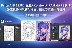 Krita AI第12期:豆包+Kontext+IPA线稿+PS联动:多工具协同玩转AI绘画,创意与质感大幅提升
