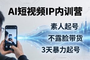 2026AI短视频IP内训营:从素人起号到不露脸带货,3天暴力起号全流程拆