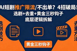 AI短剧推广总被限流、不出单？4招选剧+去重技巧+黄金三秒钩子，手把手拆解底层逻辑