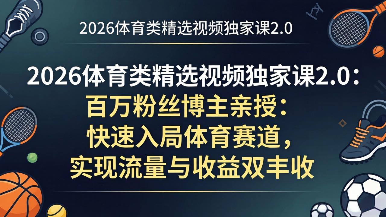 2026体育类精选视频独家课2.0:百万粉丝博主亲授:快速入局体育赛道,实现流量与收益双丰收插图 2026体育类精选视频独家课2.0:百万粉丝博主亲授:快速入局体育赛道,实现流量与收益双丰收插图