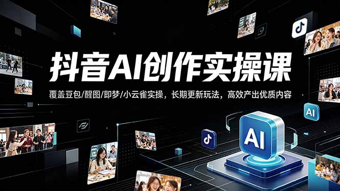 抖音AI创作变现课，覆盖豆包/醒图/即梦/小云雀实操，长期更新玩法，高效产出优质内容插图