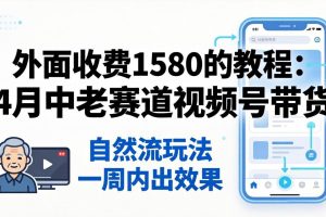 外面收费1580的教程：4月中老年赛道视频号带货，自然流玩法一周内可以出效果