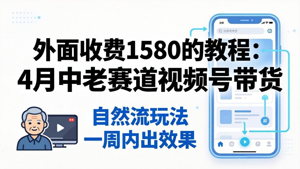外面收费1580的教程：4月中老年赛道视频号带货，自然流玩法一周内可以出效果插图