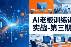 AI老板训练课实战-第三期：AI+内容应用落地教学，从0到1打通AI变现完整路径