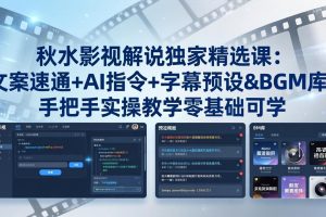 秋水影视解说独家精选课：文案速通+AI指令+字幕预设+BGM库，手把手实操教学零基础可学