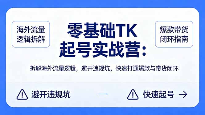 零基础 TK 起号实战营:拆解海外流量逻辑,避开违规坑,快速打通爆款与带货闭环插图 零基础 TK 起号实战营:拆解海外流量逻辑,避开违规坑,快速打通爆款与带货闭环插图