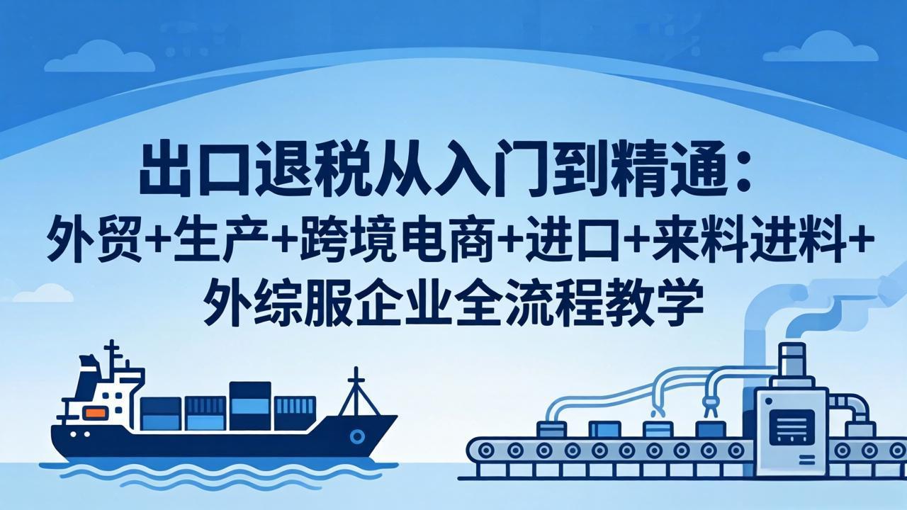 出口退税从入门到精通:外贸+生产+跨境电商+进口+来料进料+外综服企业全流程教学插图 出口退税从入门到精通:外贸+生产+跨境电商+进口+来料进料+外综服企业全流程教学插图