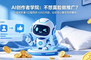 AI创作者学院：不想露脸做推广？AI虚拟形象+口型同步+UGC内容，让你安心睡觉照样赚钱