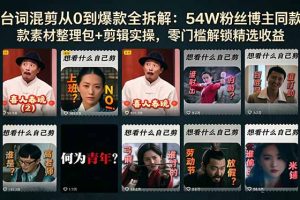 台词混剪从0到爆款全拆解：54W粉丝博主同款素材整理包+剪辑实操，零门槛解锁精选收益