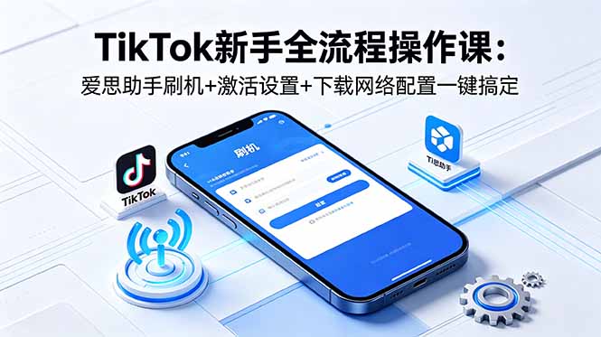 TikTok新手全流程操作课：爱思助手刷机+激活设置+下载网络配置一键搞定插图