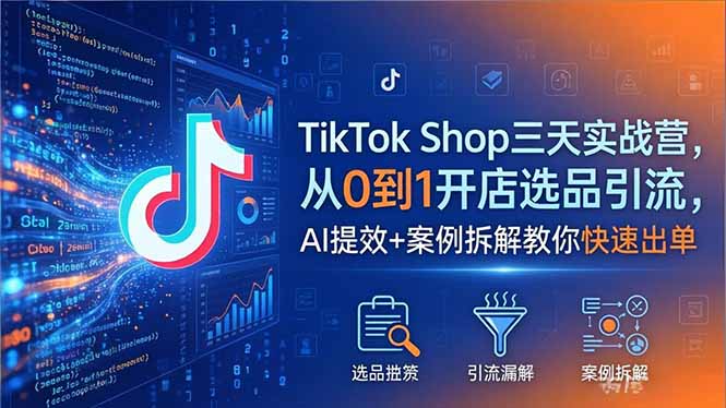 TikTok Shop三天实战营2026年5月,从0到1开店选品引流,AI提效+案例拆解教你快速出单插图 TikTok Shop三天实战营2026年5月,从0到1开店选品引流,AI提效+案例拆解教你快速出单插图