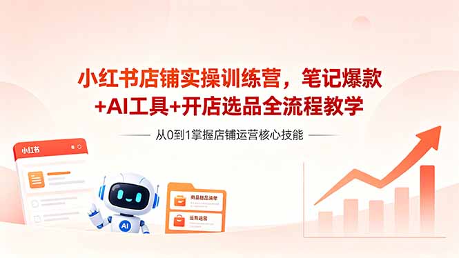 小红书店铺实操训练营，笔记爆款+AI工具+开店选品全流程教学插图