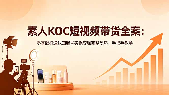 素人KOC短视频带货全案:零基础打通认知起号实操变现完整闭环,手把手教学插图 素人KOC短视频带货全案:零基础打通认知起号实操变现完整闭环,手把手教学插图
