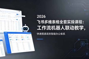 2026飞书多维表格全套实操课程：工作流机器人联动教学，快速搭建高效智能办公体系