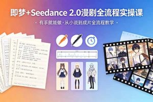 即梦+Seedance 2.0漫剧全流程实操课,有手就能做,从小说到成片全流程教学