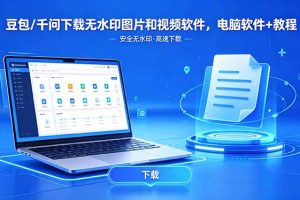 豆包/千问下载无水印图片和视频软件，电脑软件+教程