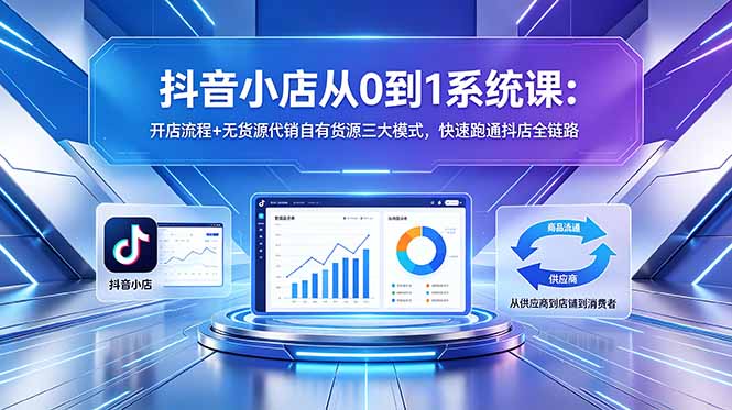 抖音小店从0到1系统课:开店流程+无货源代销自有货源三大模式,快速跑通抖店全链路插图 抖音小店从0到1系统课:开店流程+无货源代销自有货源三大模式,快速跑通抖店全链路插图