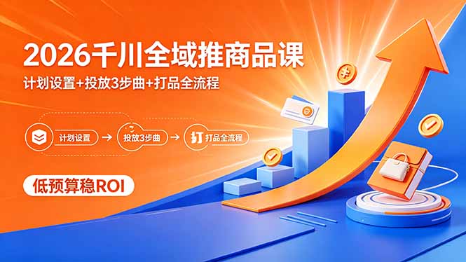 2026千川全域推商品课,计划设置+投放3步曲+打品全流程,低预算稳ROI插图 2026千川全域推商品课,计划设置+投放3步曲+打品全流程,低预算稳ROI插图