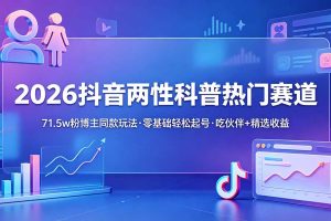 2026抖音两性科普热门赛道，71.5w粉博主同款玩法，零基础轻松起号，吃伙伴+精选收益