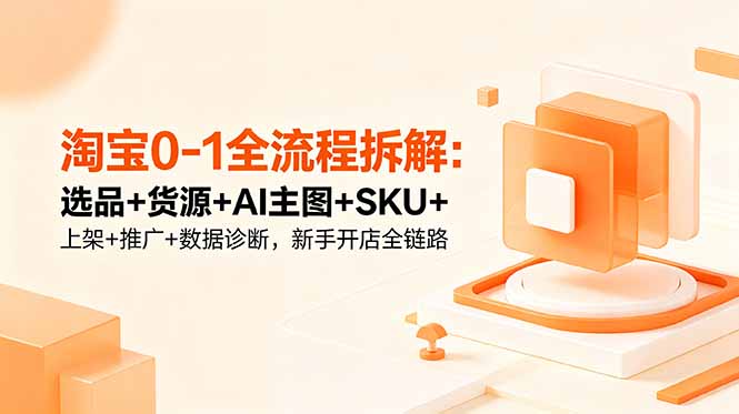 淘宝0-1全流程拆解：选品+货源+AI主图+SKU+上架+推广+数据诊断，新手开店全链路插图
