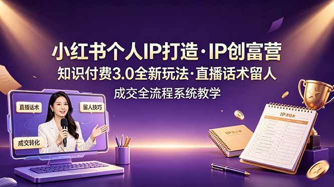 小红书个人IP打造创富营，知识付费3.0全新玩法，直播话术留人成交全流程系统教学插图