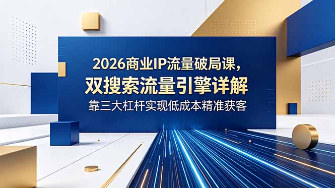 2026商业IP流量破局课,双搜索流量引擎详解,靠三大杠杆实现低成本精准获客插图 2026商业IP流量破局课,双搜索流量引擎详解,靠三大杠杆实现低成本精准获客插图