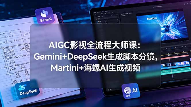 AIGC影视全流程大师课：Gemini+DeepSeek生成脚本分镜，Martini+海螺AI生成视频插图