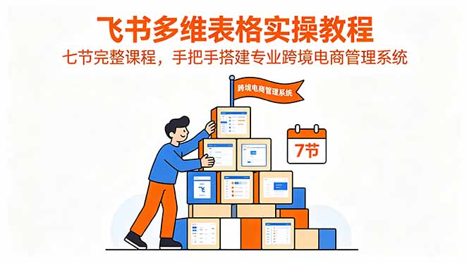 飞书多维表格实操教程,七节完整课程,手把手搭建专业跨境电商管理系统插图 飞书多维表格实操教程,七节完整课程,手把手搭建专业跨境电商管理系统插图