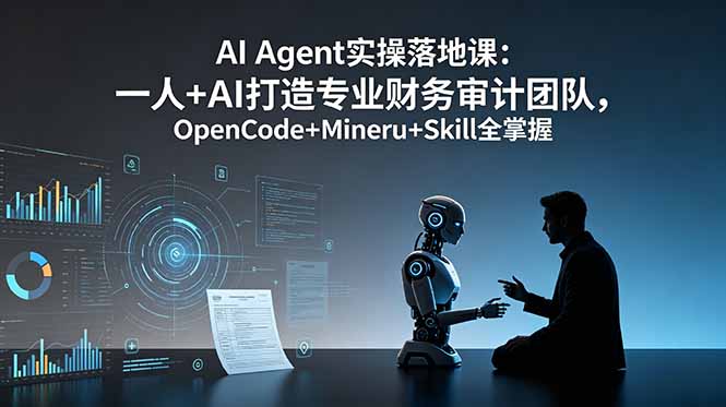 AI Agent实操落地课：一人+AI打造专业财务审计团队，OpenCode+Mineru+Skill全掌握插图