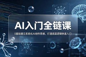 不止提示词：AI入门全链课，0基础建立系统化AI创作思维，打通底层逻辑快速入门
