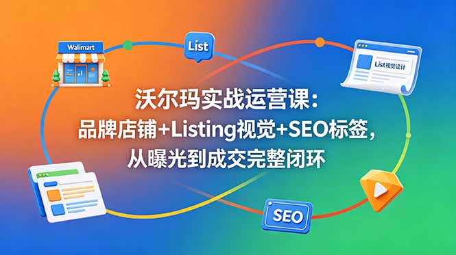 沃尔玛实战运营课：品牌店铺+Listing视觉+SEO标签，从曝光到成交完整闭环插图