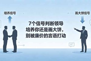 付费文章：7个信号判断领导培养你还是画大饼，别被廉价的言语打动